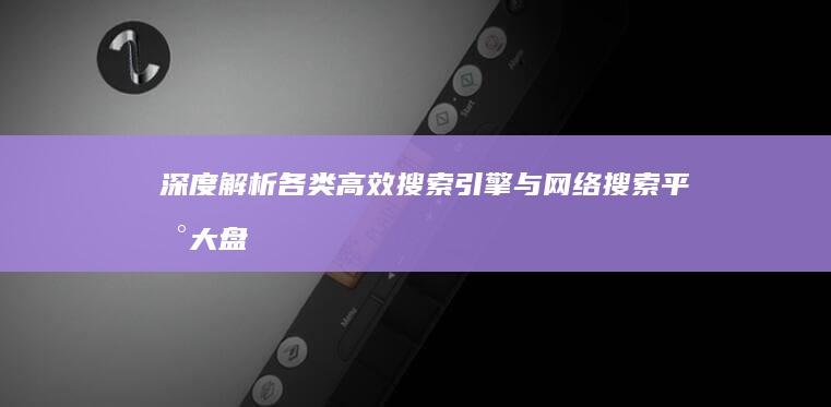 深度解析：各类高效搜索引擎与网络搜索平台大盘点